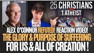 ALEX O’CONNOR REFUTED! REACTION VIDEO! THE GLORY \u0026 PURPOSE OF SUFFERING FOR US \u0026 ALL OF CREATION !!!