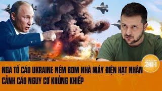 Thời sự quốc tế: Nga tố cáo Ukraine ném bom nhà máy điện hạt nhân, cảnh cáo nguy cơ khủng khiếp