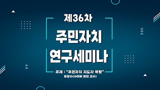 [주민자치연구세미나-36]주민자치 지도자 역량(최창수)