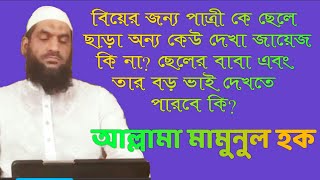 বিয়ের জন্য পাত্রীকে ছেলের বাবা বা অন্য কেউ দেখতে পারবে কি? আল্লামা মামুনুল হক