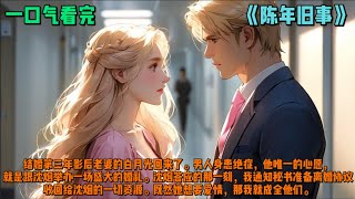 （陈年旧事）结婚第三年影后老婆的白月光回来了。男人身患绝症，他唯一的心愿，就是跟沈烟举办一场盛大的婚礼。沈烟答应的那一刻，我通知秘书准备离婚协议，收回给沈烟的一切资源。既然她想要爱情，那我就成全他们。