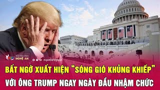 Bất ngờ xuất hiện “sóng gió khủng khiếp” với ông Trump ngay ngày đầu  nhậm chức