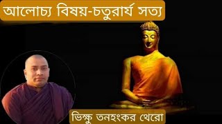 বৌদ্ধধর্মে চতুরার্য সত্য || ভিক্ষু তনহংকর থেরো || Bhikkhu Tannangkar