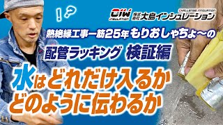 【熱絶縁工事一筋25年　もりおしゃちょーの配管ラッキング検証編　水はどれだけ入るか どのように伝わるか】株式会社大島インシュレーション　チャンネル