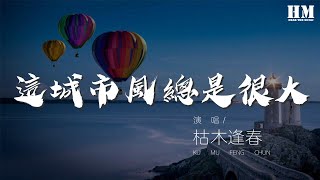 枯木逢春 - 這城市風總是很大『他能否把你送到家』【動態歌詞Lyrics】