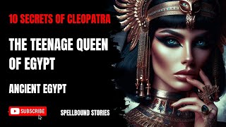 10 Secrets of Cleopatra: The Teenage Queen of Egypt | Spellbound Stories | Ancient Egypt