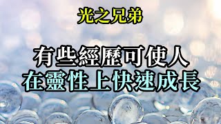 有些經歷可使人在靈性上快速成長《光之兄弟》地球的孩子們，任何艱難經歷都非常有助於進化——只要你們在接受與平和的狀態中去體驗那經歷