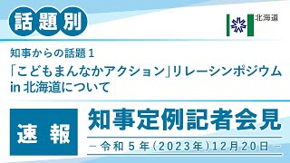 知事定例記者会見（令和５年１２月２０日）｜話題別・速報版｜話題（１／３）｢こどもまんなかアクション｣リレーシンポジウム in 北海道について