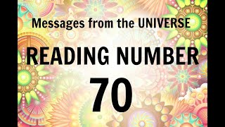 READING # 70 * YOUR MESSAGE FROM THE UNIVERSE