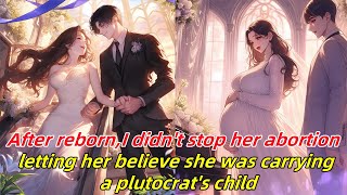 After reborn,I didn't stop her abortion, letting her believe she was carrying a plutocrat's child.