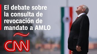 El debate sobre la consulta de revocación de mandato en México