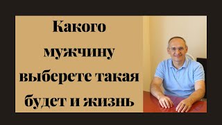 Какого мужчину выберете такая будет и жизнь