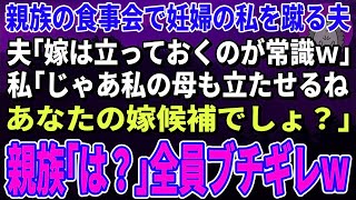 【スカッとする話】親族の食事会で妊婦の私を蹴る夫「嫁は立っておくのが常識ｗ」私「じゃあ今すぐ立ってもらう。私の母もあなたの嫁でしょ？」親族「は？」→全員ブチギレ