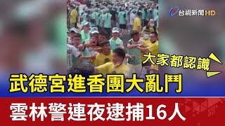 武德宮進香團大亂鬥雲林警連夜逮捕16人