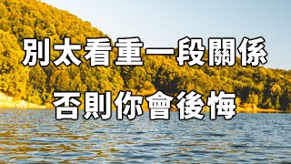 豁達的人，懂得親近疏密，離合聚散! 別太看重一段關係，否則你會後悔的！Don't look too much at a relationship, or you'll regret it!【愛學習 】