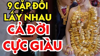 9 Cặp Đôi Này Cứ Lấy Nhau Trước Sau Gì Cũng GIÀU SANG PHÚ QUÝ Tiền Bạc Ùn Ùn Kéo Đến Tiêu Chẳng Hết