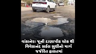 વાંકાનેર : જૂની દાણાપીઠ ચોક થી વિવેકાનંદ સર્કલ સુધીનો માર્ગ જર્જરિત હાલતમાં