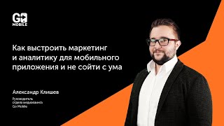 Go Mobile | Александр Клишев про маркетинг и аналитику мобильного приложения