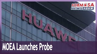 MOEA launches investigation into four firms accused of collaborating with Huawei｜Taiwan News