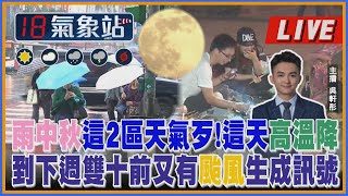 【TVBS18氣象站】雨中秋這2區天氣歹!這天高溫降 到下週雙十前又有颱風生成訊號 ｜主播吳軒彤 謝宜倫 說氣象LIVE