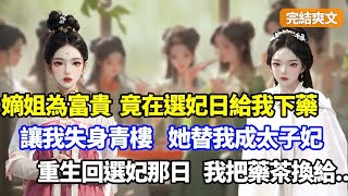 （完結爽文）嫡姐為富貴，竟在選妃日給我下藥，讓我失身青樓，她好冒充替我成太子妃，更反汙蔑我給她下藥讓太子處死我，重生回選妃那日，我這樣做讓她死不瞑目#小說#漫畫#重生