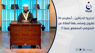 احذروا الدجالين ..   اعطيني 16 مليون وتســقط الصلاة عن المتوفي المنقطع عنها