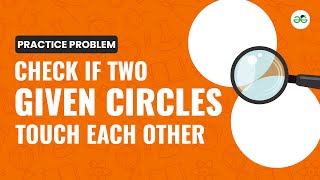 Check If Two Given Circles Touch Each Other | School Practice Problem | GeeksforGeeks School