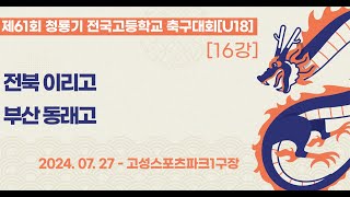 청룡기 고등축구ㅣ전북이리고vs부산동래고ㅣ16강 8경기ㅣ제61회 청룡기 전국고등학교축구대회ㅣ고성스포츠파크1구장ㅣ24.07.27