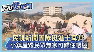 民視新聞團隊挺進土耳其曝慘況　小鎮屋毀民眾無家可歸住帳棚－民視新聞