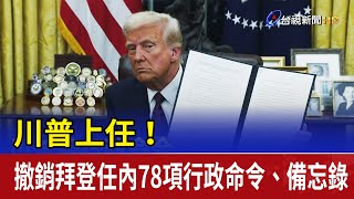 川普上任！ 撤銷拜登任內78項行政命令、備忘錄