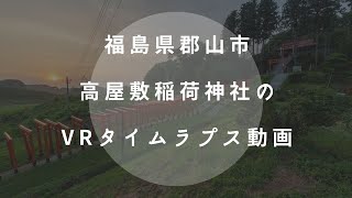 福島県郡山市の高屋敷稲荷神社のVRタイムラプス動画