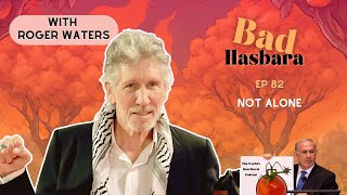 Bad Hasbara 82: Not Alone, with Roger Waters