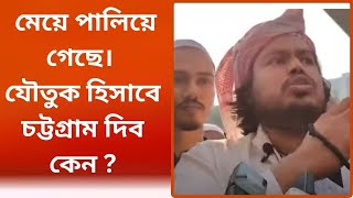 মেয়ে-তো আমরা হাতে তুলে দেয় নাই।  মেয়ে পালিয়ে গেছে। যৌতুক হিসাবে চট্টগ্রাম দিব কেন ?