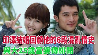 邱澤結婚回顧他的6段混亂情史，與大25歲富婆傳緋聞，和陳喬恩反目成仇，綠過羅志祥