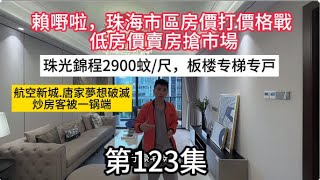 第123集 賴嘢啦，珠海市區房價打價格戰｜低房價賣房搶市場｜航空新城.唐家夢想破滅、炒房客被一锅端｜珠光錦程2900蚊/尺，板楼专梯专戸｜#珠海樓盤#中山樓盤#房地產#樓盤#樓市#烂尾樓#大灣區買樓