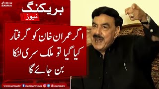 Agar Imran Khan ko girftar kiya gaya to mulk Srilanka ban jayega - Sheikh Rasheed - SAMAATV