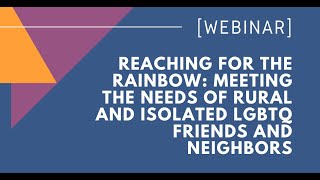 WEBINAR: Reaching For The Rainbow - Meeting Needs Of Rural And Isolated LGBTQ Friends And Neighbors