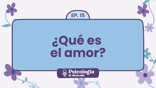 El amor: un viaje profundo desde la emoción a la esencia | Psicología al Desnudo - T1 E15