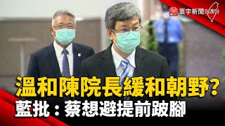 溫和陳院長緩和朝野？藍批：蔡想避提前跛腳｜#寰宇新聞 @globalnewstw