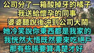 公司分了一箱橘子 ，我送給懷孕的同事， 婆婆聽說後沖到公司大鬧，她冷笑說你的東西都是我家的， 我恍然大悟既然要吃絕戶，有些賬要算清楚才好。【暖語時光】#情感故事 #家庭 #婆媳關系 #小说 #故事分享