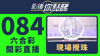 香港六合彩｜24/084期六合彩線上直播｜彩後你點睇