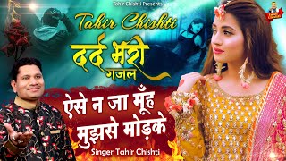 दर्द भरी ग़ज़ल | Tahir Chishti Ghazal | ऐसे न जा मुँह मुझसे मोड़ के | Dard Bhari Gahzal | ताहिर चिश्ती