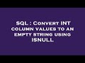 SQL : Convert INT column values to an empty string using ISNULL