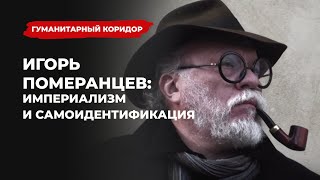 Игорь Померанцев: империализм и самоидентификация | Подкаст «Гуманитарный коридор»