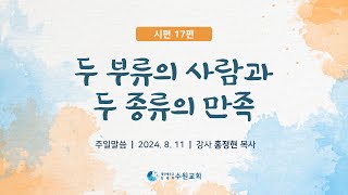 두 부류의 사람과 두 종류의 만족_시편 17편 2024. 08. 11  홍정현P