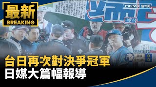 台日再次對決爭冠軍　日媒大篇幅報導｜#鏡新聞