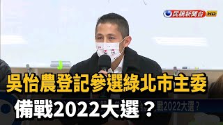 吳怡農登記參選綠北市主委 備戰2022大選？－民視新聞