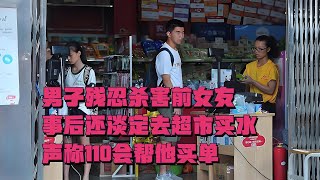 男子殘忍殺害前女友，事后還淡定去超市買水，聲稱110會幫他買單