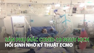Sản phụ mắc Covid-19 nguy kịch hồi sinh nhờ kỹ thuật ECMO| VTC14