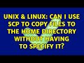 Unix & Linux: Can I use scp to copy files to the home directory without having to specify it?